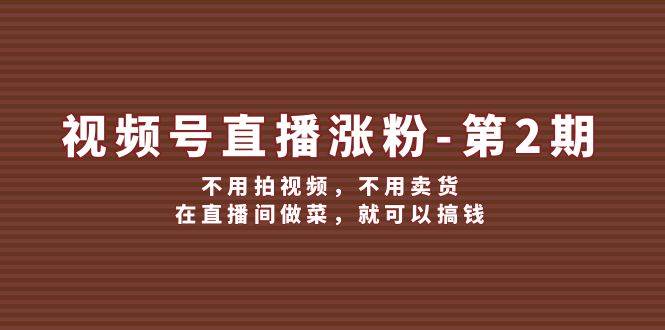 视频号/直播涨粉-第2期，不用拍视频，不用卖货，在直播间做菜，就可以搞钱-瀚萌资源网