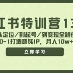 小红书特训营13期,从定位/到起号/到变现全路径,0-1打造赚钱IP,月入10w+瀚萌资源网-网赚网-网赚项目网-虚拟资源网-国学资源网-易学资源网-本站有全网最新网赚项目-易学课程资源-中医课程资源的在线下载网站!瀚萌资源网