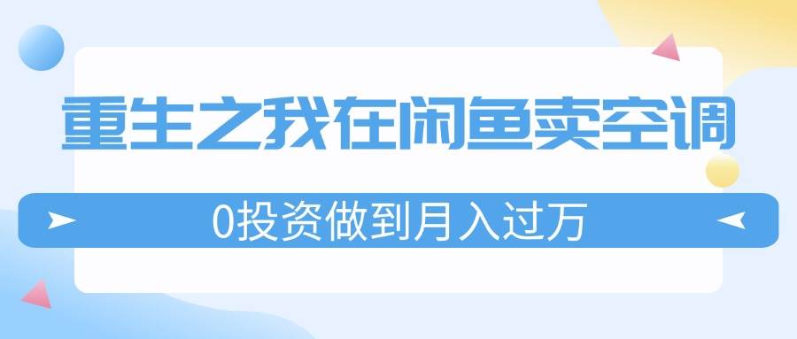 重生之我在闲鱼卖空调，0投资做到月入过万，迎娶白富美，走上人生巅峰瀚萌资源网-网赚网-网赚项目网-虚拟资源网-国学资源网-易学资源网-本站有全网最新网赚项目-易学课程资源-中医课程资源的在线下载网站！瀚萌资源网