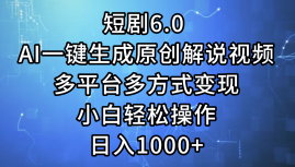 一键生成原创解说视频I，短剧6.0 AI，小白轻松操作，日入1000+，多平台多方式变现瀚萌资源网-网赚网-网赚项目网-虚拟资源网-国学资源网-易学资源网-本站有全网最新网赚项目-易学课程资源-中医课程资源的在线下载网站！瀚萌资源网