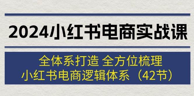 2024小红书电商实战课：全体系打造 全方位梳理 小红书电商逻辑体系 (42节)瀚萌资源网-网赚网-网赚项目网-虚拟资源网-国学资源网-易学资源网-本站有全网最新网赚项目-易学课程资源-中医课程资源的在线下载网站！瀚萌资源网