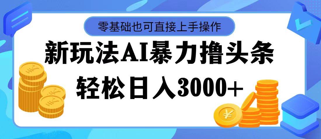 图片[1]-最新玩法AI暴力撸头条，零基础也可轻松日入3000+，当天起号，第二天见…-瀚萌资源网