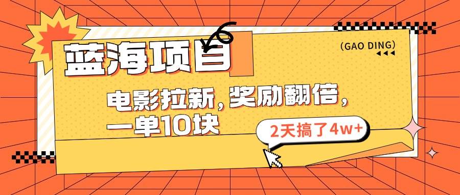 蓝海项目，电影拉新，奖励翻倍，一单10元，2天搞了4w+瀚萌资源网-网赚网-网赚项目网-虚拟资源网-国学资源网-易学资源网-本站有全网最新网赚项目-易学课程资源-中医课程资源的在线下载网站！瀚萌资源网