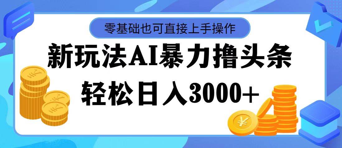 最新玩法AI暴力撸头条，零基础也可轻松日入3000+，当天起号，第二天见…瀚萌资源网-网赚网-网赚项目网-虚拟资源网-国学资源网-易学资源网-本站有全网最新网赚项目-易学课程资源-中医课程资源的在线下载网站！瀚萌资源网