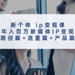 新个体 ip变现课，年入百万新媒体IP变现，路径篇+流量篇+产品篇瀚萌资源网-网赚网-网赚项目网-虚拟资源网-国学资源网-易学资源网-本站有全网最新网赚项目-易学课程资源-中医课程资源的在线下载网站！瀚萌资源网
