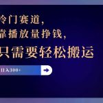 冷门赛道,靠播放量挣钱,只需要轻松搬运,日赚300+瀚萌资源网-网赚网-网赚项目网-虚拟资源网-国学资源网-易学资源网-本站有全网最新网赚项目-易学课程资源-中医课程资源的在线下载网站!瀚萌资源网