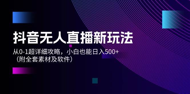 抖音无人直播新玩法，从0-1超详细攻略，小白也能日入500+（附全套素材…瀚萌资源网-网赚网-网赚项目网-虚拟资源网-国学资源网-易学资源网-本站有全网最新网赚项目-易学课程资源-中医课程资源的在线下载网站！瀚萌资源网