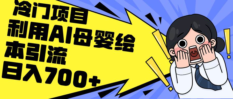 利用AI母婴绘本引流，私域变现日入700+（教程+素材）瀚萌资源网-网赚网-网赚项目网-虚拟资源网-国学资源网-易学资源网-本站有全网最新网赚项目-易学课程资源-中医课程资源的在线下载网站！瀚萌资源网