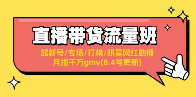 直播带货流量班：起新号/专场/打榜/明星网红助播/月播千万gmv(8.4号更新)-瀚萌资源网