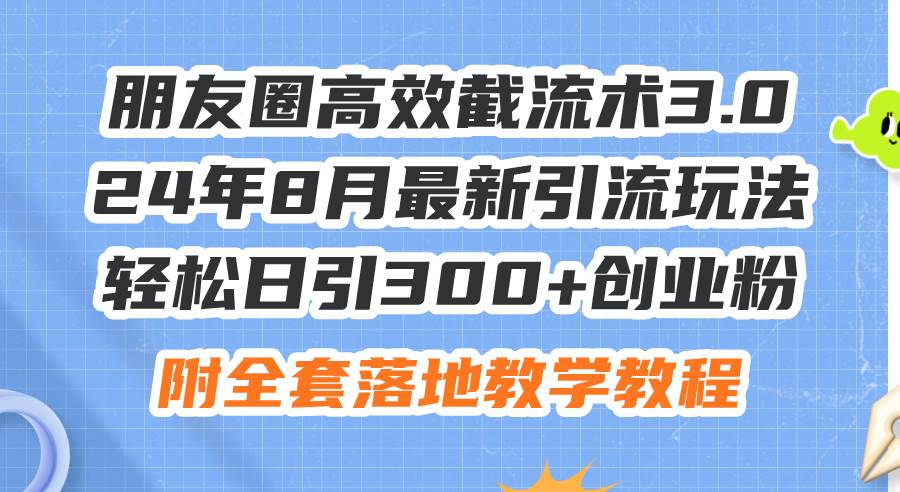 朋友圈高效截流术3.0，24年8月最新引流玩法，轻松日引300+创业粉，附全…瀚萌资源网-网赚网-网赚项目网-虚拟资源网-国学资源网-易学资源网-本站有全网最新网赚项目-易学课程资源-中医课程资源的在线下载网站！瀚萌资源网