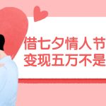 借七夕情人节风口,变现五万不是问题，错过再等一年！瀚萌资源网-网赚网-网赚项目网-虚拟资源网-国学资源网-易学资源网-本站有全网最新网赚项目-易学课程资源-中医课程资源的在线下载网站！瀚萌资源网