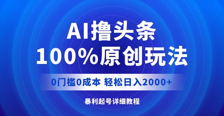 AI撸头条，100%原创玩法，0成本0门槛，轻松日入2000+瀚萌资源网-网赚网-网赚项目网-虚拟资源网-国学资源网-易学资源网-本站有全网最新网赚项目-易学课程资源-中医课程资源的在线下载网站！瀚萌资源网