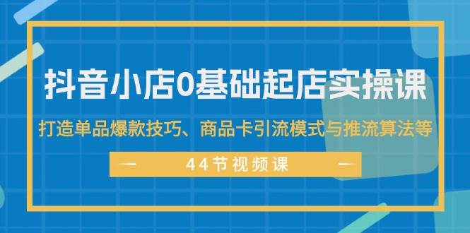 抖音小店0基础起店实操课，打造单品爆款技巧、商品卡引流模式与推流算法等瀚萌资源网-网赚网-网赚项目网-虚拟资源网-国学资源网-易学资源网-本站有全网最新网赚项目-易学课程资源-中医课程资源的在线下载网站！瀚萌资源网