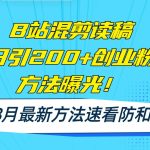 B站混剪读稿日引200+创业粉方法4.0曝光，24年8月最新方法Ai一键操作 速...瀚萌资源网-网赚网-网赚项目网-虚拟资源网-国学资源网-易学资源网-本站有全网最新网赚项目-易学课程资源-中医课程资源的在线下载网站！瀚萌资源网