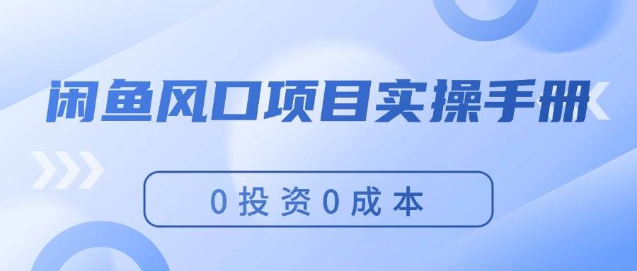 闲鱼风口项目实操手册，0投资0成本，让你做到，月入过万，新手可做瀚萌资源网-网赚网-网赚项目网-虚拟资源网-国学资源网-易学资源网-本站有全网最新网赚项目-易学课程资源-中医课程资源的在线下载网站！瀚萌资源网