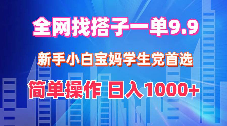 全网找搭子1单9.9 新手小白宝妈学生党首选 简单操作 日入1000+瀚萌资源网-网赚网-网赚项目网-虚拟资源网-国学资源网-易学资源网-本站有全网最新网赚项目-易学课程资源-中医课程资源的在线下载网站！瀚萌资源网