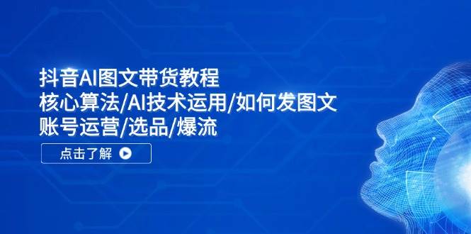 抖音AI图文带货教程：核心算法/AI技术运用/如何发图文/账号运营/选品/爆流瀚萌资源网-网赚网-网赚项目网-虚拟资源网-国学资源网-易学资源网-本站有全网最新网赚项目-易学课程资源-中医课程资源的在线下载网站！瀚萌资源网