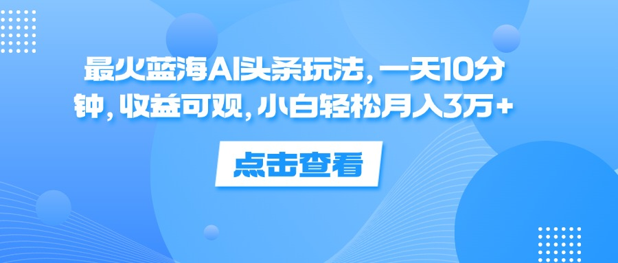 一天10分钟，收益可观，小白轻松月入3万+，最火蓝海AI头条玩法瀚萌资源网-网赚网-网赚项目网-虚拟资源网-国学资源网-易学资源网-本站有全网最新网赚项目-易学课程资源-中医课程资源的在线下载网站！瀚萌资源网