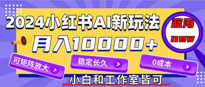 2024最新小红薯AI赛道，蓝海项目，月入10000+，0成本，当事业来做，可矩阵瀚萌资源网-网赚网-网赚项目网-虚拟资源网-国学资源网-易学资源网-本站有全网最新网赚项目-易学课程资源-中医课程资源的在线下载网站！瀚萌资源网