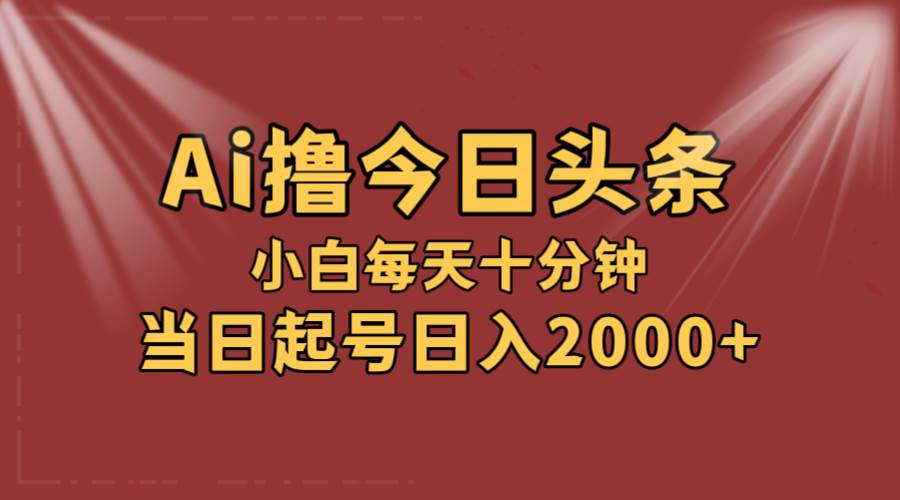 AI撸爆款头条，当天起号，可矩阵，第二天见收益，小白无脑轻松日入2000+瀚萌资源网-网赚网-网赚项目网-虚拟资源网-国学资源网-易学资源网-本站有全网最新网赚项目-易学课程资源-中医课程资源的在线下载网站！瀚萌资源网