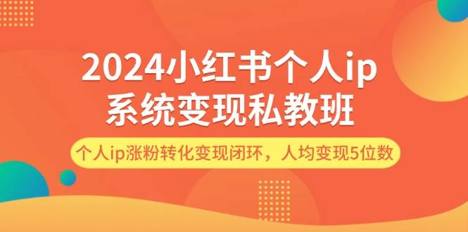 2024小红书个人ip系统变现私教班，个人ip涨粉转化变现闭环，人均变现5位数瀚萌资源网-网赚网-网赚项目网-虚拟资源网-国学资源网-易学资源网-本站有全网最新网赚项目-易学课程资源-中医课程资源的在线下载网站！瀚萌资源网