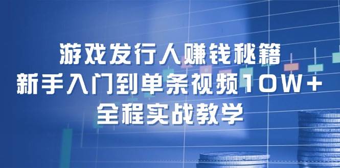 游戏发行人赚钱秘籍：新手入门到单条视频10W+，全程实战教学瀚萌资源网-网赚网-网赚项目网-虚拟资源网-国学资源网-易学资源网-本站有全网最新网赚项目-易学课程资源-中医课程资源的在线下载网站！瀚萌资源网