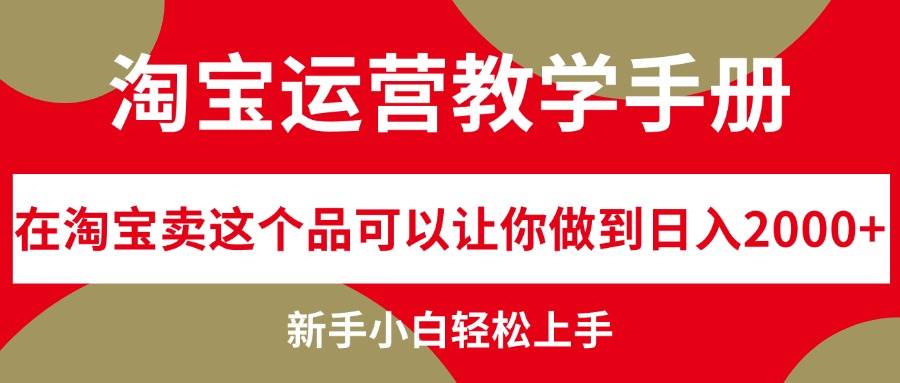 淘宝运营教学手册，在淘宝卖这个品可以让你做到日入2000+，新手小白轻…瀚萌资源网-网赚网-网赚项目网-虚拟资源网-国学资源网-易学资源网-本站有全网最新网赚项目-易学课程资源-中医课程资源的在线下载网站！瀚萌资源网