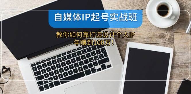 自媒体IP-起号实战班：教你如何靠打造设计个人IP，年赚到100万！瀚萌资源网-网赚网-网赚项目网-虚拟资源网-国学资源网-易学资源网-本站有全网最新网赚项目-易学课程资源-中医课程资源的在线下载网站！瀚萌资源网