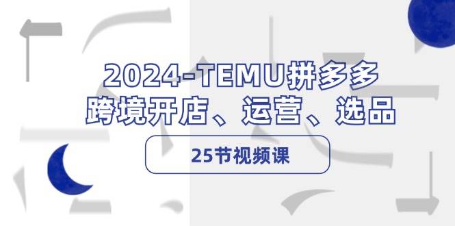 2024-TEMU拼多多·跨境开店、运营、选品（25节视频课）瀚萌资源网-网赚网-网赚项目网-虚拟资源网-国学资源网-易学资源网-本站有全网最新网赚项目-易学课程资源-中医课程资源的在线下载网站！瀚萌资源网