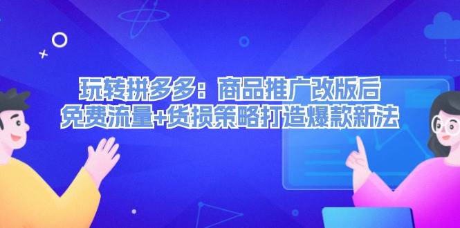 玩转拼多多：商品推广改版后，免费流量+货损策略打造爆款新法（无水印）瀚萌资源网-网赚网-网赚项目网-虚拟资源网-国学资源网-易学资源网-本站有全网最新网赚项目-易学课程资源-中医课程资源的在线下载网站！瀚萌资源网