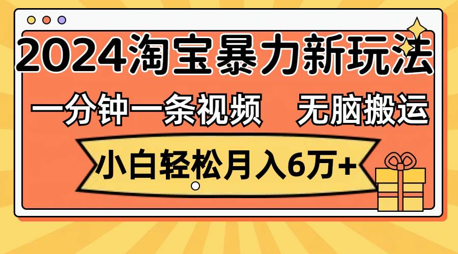 一分钟一条视频，无脑搬运，小白轻松月入6万+2024淘宝暴力新玩法，可批量瀚萌资源网-网赚网-网赚项目网-虚拟资源网-国学资源网-易学资源网-本站有全网最新网赚项目-易学课程资源-中医课程资源的在线下载网站！瀚萌资源网