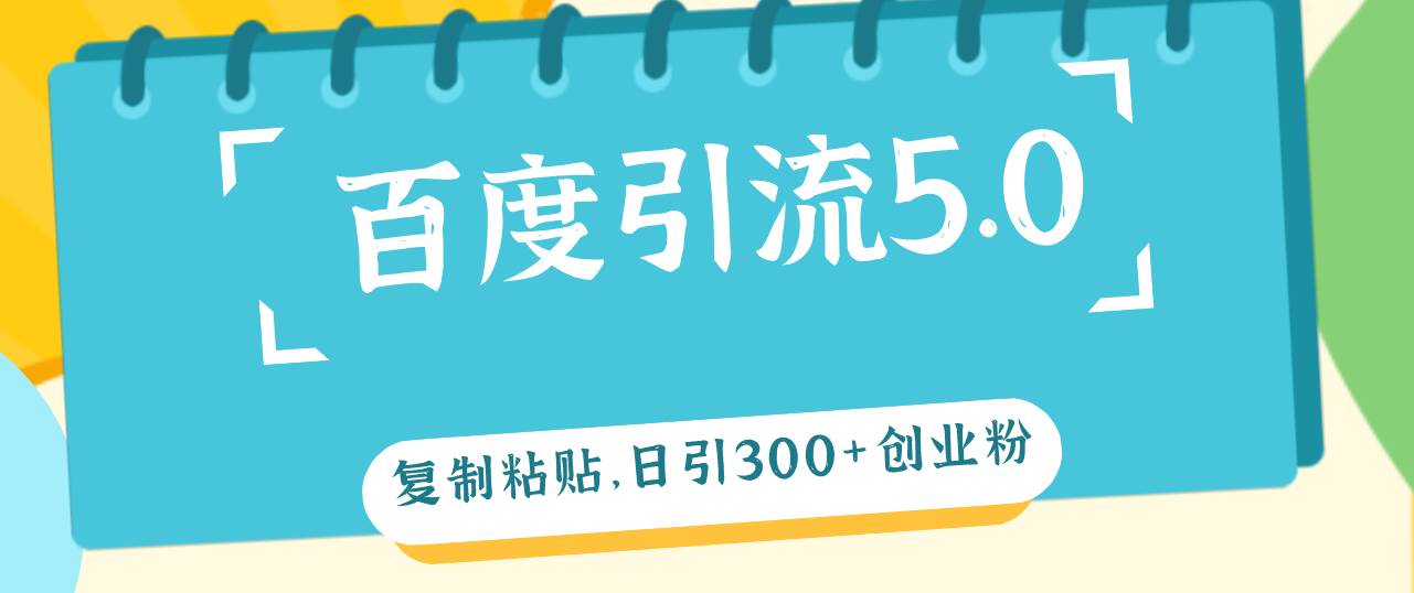 百度引流5.0，复制粘贴，日引300+创业粉，加爆你的微信瀚萌资源网-网赚网-网赚项目网-虚拟资源网-国学资源网-易学资源网-本站有全网最新网赚项目-易学课程资源-中医课程资源的在线下载网站！瀚萌资源网