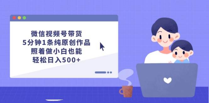 微信视频号带货，5分钟1条纯原创作品，照着做小白也能轻松日入500+瀚萌资源网-网赚网-网赚项目网-虚拟资源网-国学资源网-易学资源网-本站有全网最新网赚项目-易学课程资源-中医课程资源的在线下载网站！瀚萌资源网