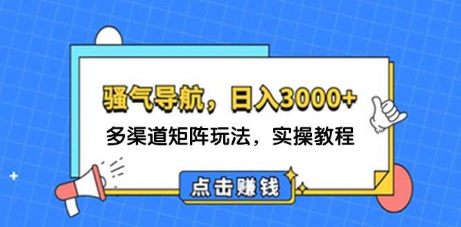 日入3000+ 骚气导航，多渠道矩阵玩法，实操教程瀚萌资源网-网赚网-网赚项目网-虚拟资源网-国学资源网-易学资源网-本站有全网最新网赚项目-易学课程资源-中医课程资源的在线下载网站！瀚萌资源网