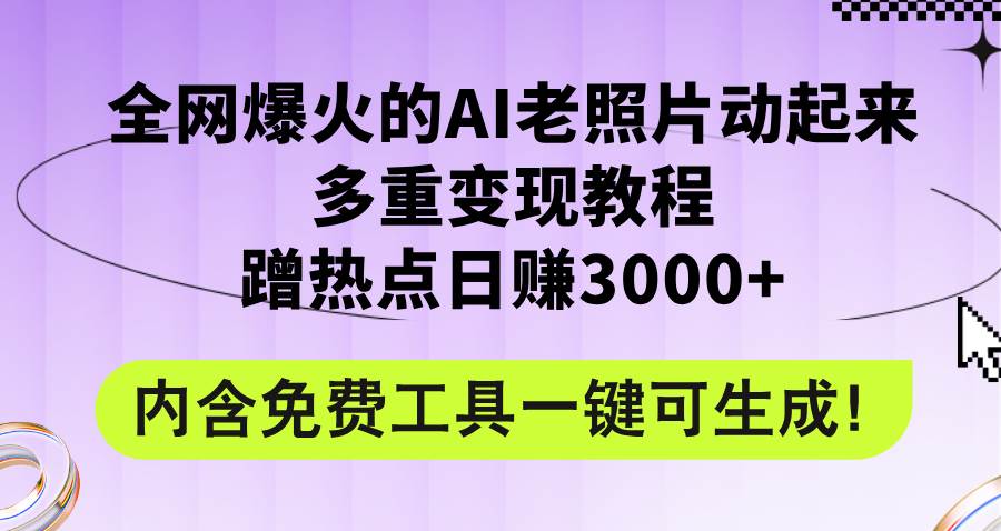 全网爆火的AI老照片动起来多重变现教程，蹭热点日赚3000+，内含免费工具瀚萌资源网-网赚网-网赚项目网-虚拟资源网-国学资源网-易学资源网-本站有全网最新网赚项目-易学课程资源-中医课程资源的在线下载网站！瀚萌资源网