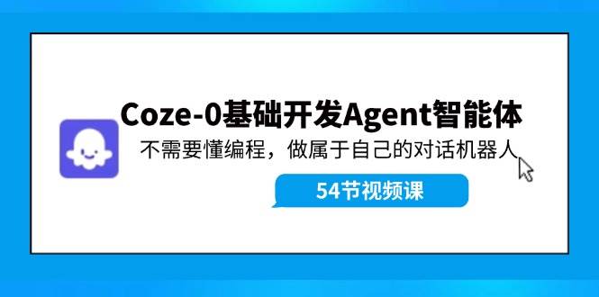 图片[1]-Coze-0基础开发 Agent智能体教程：不需要懂编程，做属于自己的对话机器人-瀚萌资源网