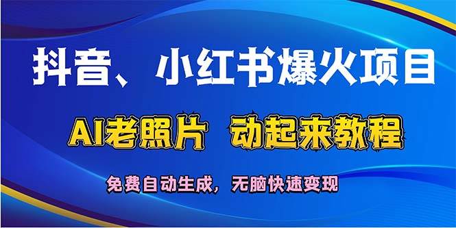 抖音、小红书爆火项目：AI老照片动起来教程，免费自动生成，无脑快速变…瀚萌资源网-网赚网-网赚项目网-虚拟资源网-国学资源网-易学资源网-本站有全网最新网赚项目-易学课程资源-中医课程资源的在线下载网站！瀚萌资源网