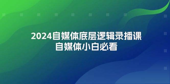 2024自媒体底层逻辑录播课，自媒体小白必看瀚萌资源网-网赚网-网赚项目网-虚拟资源网-国学资源网-易学资源网-本站有全网最新网赚项目-易学课程资源-中医课程资源的在线下载网站！瀚萌资源网