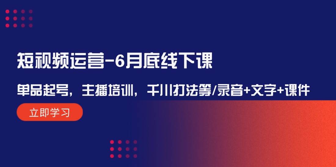 短视频运营-6月底线下课：单品起号，主播培训，千川打法等/录音+文字+课件-瀚萌资源网