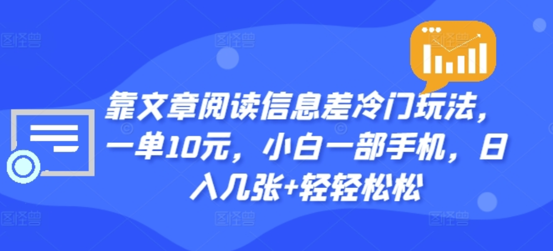 靠文章阅读信息差冷门玩法，一单十元，轻松做到日入2000+瀚萌资源网-网赚网-网赚项目网-虚拟资源网-国学资源网-易学资源网-本站有全网最新网赚项目-易学课程资源-中医课程资源的在线下载网站！瀚萌资源网