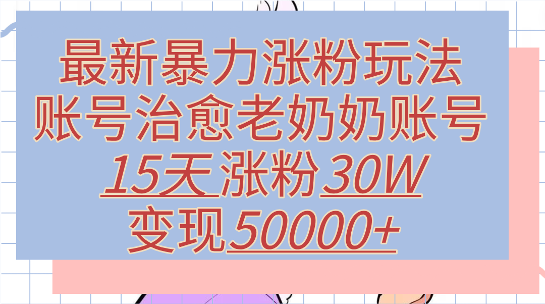 最新暴力涨粉玩法，治愈老奶奶账号，15天涨粉30W，变现50000+【揭秘】瀚萌资源网-网赚网-网赚项目网-虚拟资源网-国学资源网-易学资源网-本站有全网最新网赚项目-易学课程资源-中医课程资源的在线下载网站！瀚萌资源网