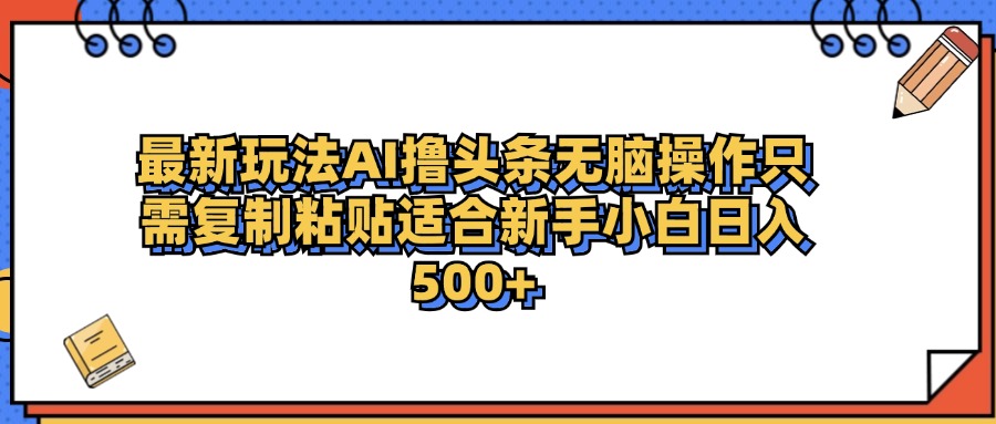 最新AI头条撸收益，日入500＋  只需无脑粘贴复制瀚萌资源网-网赚网-网赚项目网-虚拟资源网-国学资源网-易学资源网-本站有全网最新网赚项目-易学课程资源-中医课程资源的在线下载网站！瀚萌资源网