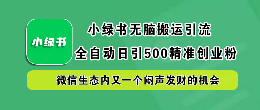 小绿书小白无脑搬运引流，全自动日引500精准创业粉，微信生态内又一个闷声发财的机会瀚萌资源网-网赚网-网赚项目网-虚拟资源网-国学资源网-易学资源网-本站有全网最新网赚项目-易学课程资源-中医课程资源的在线下载网站！瀚萌资源网