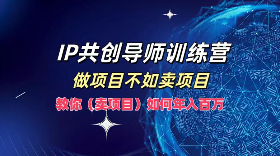 IP共创导师训练营，如何实现年入百万，做项目不如卖项目，教你（卖项目）瀚萌资源网-网赚网-网赚项目网-虚拟资源网-国学资源网-易学资源网-本站有全网最新网赚项目-易学课程资源-中医课程资源的在线下载网站！瀚萌资源网