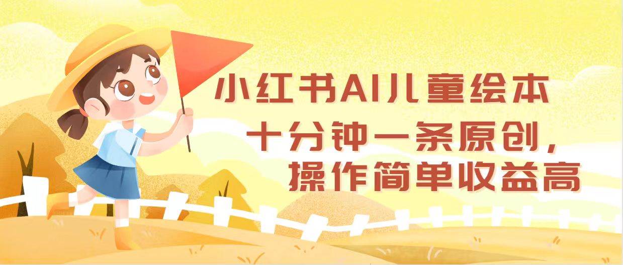 小红书AI儿童绘本，十分钟一条原创，操作简单收益高瀚萌资源网-网赚网-网赚项目网-虚拟资源网-国学资源网-易学资源网-本站有全网最新网赚项目-易学课程资源-中医课程资源的在线下载网站！瀚萌资源网