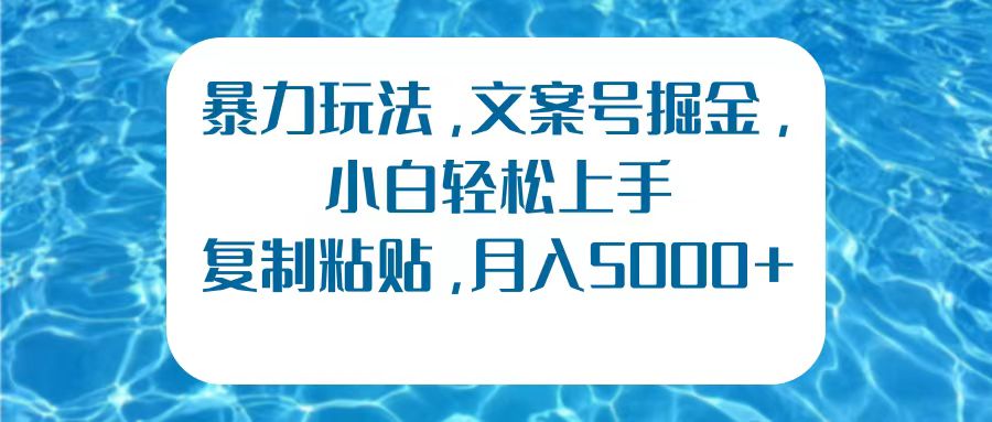 暴力玩法，文案号掘金，小白轻松上手，复制粘贴，月入5000+瀚萌资源网-网赚网-网赚项目网-虚拟资源网-国学资源网-易学资源网-本站有全网最新网赚项目-易学课程资源-中医课程资源的在线下载网站！瀚萌资源网