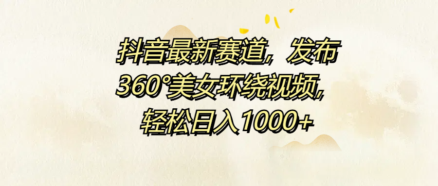 抖音最新赛道，发布360°美女环绕视频，轻松日入1000+瀚萌资源网-网赚网-网赚项目网-虚拟资源网-国学资源网-易学资源网-本站有全网最新网赚项目-易学课程资源-中医课程资源的在线下载网站！瀚萌资源网