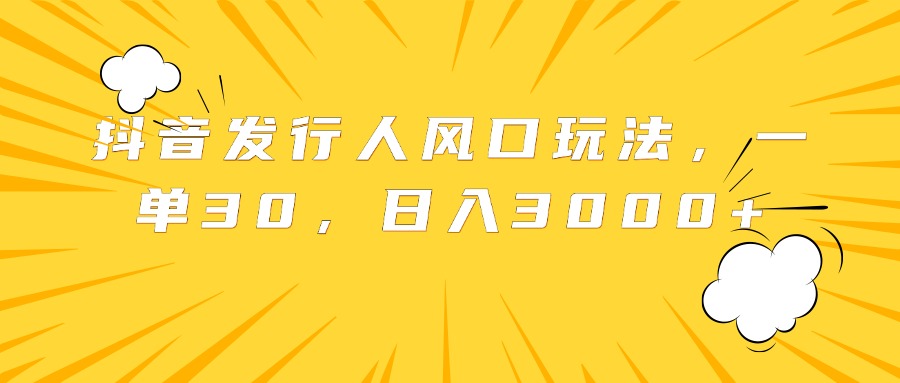 抖音发行人风口玩法，一单30，日入3000+瀚萌资源网-网赚网-网赚项目网-虚拟资源网-国学资源网-易学资源网-本站有全网最新网赚项目-易学课程资源-中医课程资源的在线下载网站！瀚萌资源网