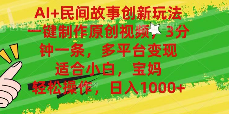AI+民间故事,一键制作原创视频，多平台变现，3分钟一条，适合小白，宝妈，轻松操作，日入1000+瀚萌资源网-网赚网-网赚项目网-虚拟资源网-国学资源网-易学资源网-本站有全网最新网赚项目-易学课程资源-中医课程资源的在线下载网站！瀚萌资源网