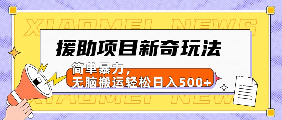 【日入500很简单】援助项目新奇玩法，简单暴力，无脑搬运轻松日入500+瀚萌资源网-网赚网-网赚项目网-虚拟资源网-国学资源网-易学资源网-本站有全网最新网赚项目-易学课程资源-中医课程资源的在线下载网站！瀚萌资源网